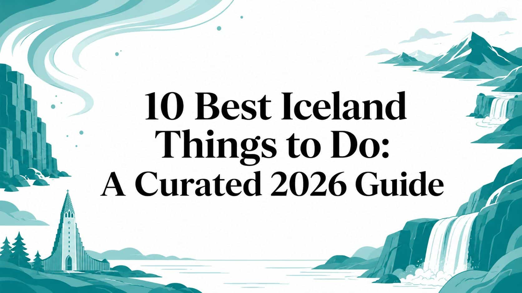 10 Best Iceland Things to Do: A Curated 2026 Guide