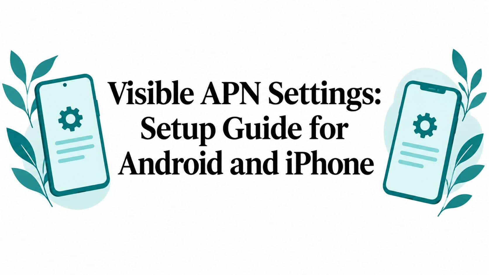 Visible APN Settings: Setup Guide for Android and iPhone